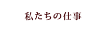 私たちの仕事