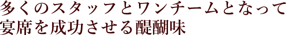 多くのスタッフとワンチームとなって宴席を成功させる醍醐味