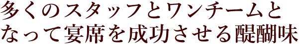 多くのスタッフとワンチームとなって宴席を成功させる醍醐味